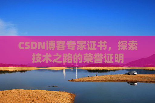 CSDN博客专家证书,探索技术之路的荣誉证明 CSDN博客专家证书,探索技术之路的荣誉证明